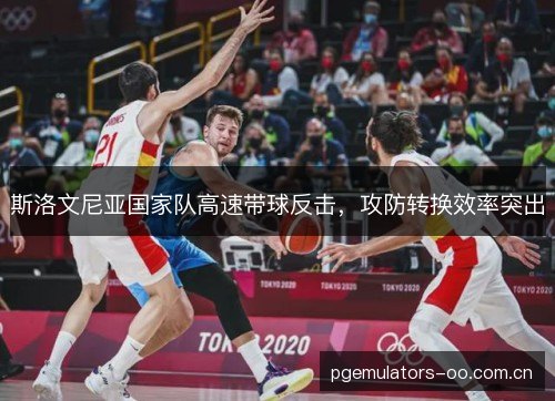 斯洛文尼亚国家队高速带球反击，攻防转换效率突出